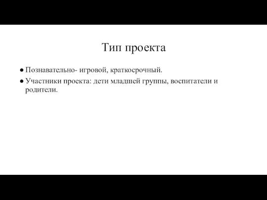 Тип проекта Познавательно- игровой, краткосрочный. Участники проекта: дети младшей группы, воспитатели и родители.