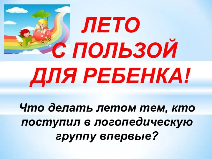 Что делать летом тем, кто поступил в логопедическую группу впервые? ЛЕТО С ПОЛЬЗОЙ ДЛЯ РЕБЕНКА!