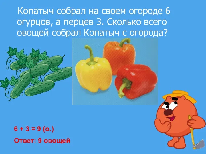 Копатыч собрал на своем огороде 6 огурцов, а перцев 3.