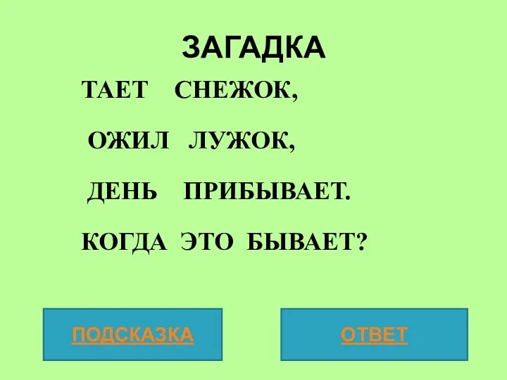 ЗАГАДКА ТАЕТ СНЕЖОК, ОЖИЛ ЛУЖОК, ДЕНЬ ПРИБЫВАЕТ. КОГДА ЭТО БЫВАЕТ? ПОДСКАЗКА ОТВЕТ