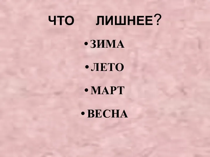 ЧТО ЛИШНЕЕ? ЗИМА ЛЕТО МАРТ ВЕСНА