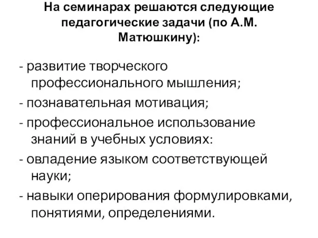 На семинарах решаются следующие педагогические задачи (по А.М. Матюшкину): - развитие творческого профессионального