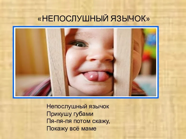 «НЕПОСЛУШНЫЙ ЯЗЫЧОК» Непослушный язычок Прикушу губами Пя-пя-пя потом скажу, Покажу всё маме