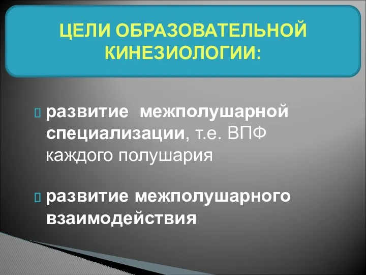 развитие межполушарной специализации, т.е. ВПФ каждого полушария развитие межполушарного взаимодействия ЦЕЛИ ОБРАЗОВАТЕЛЬНОЙ КИНЕЗИОЛОГИИ: