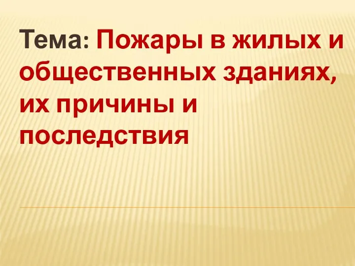 Тема: Пожары в жилых и общественных зданиях, их причины и последствия