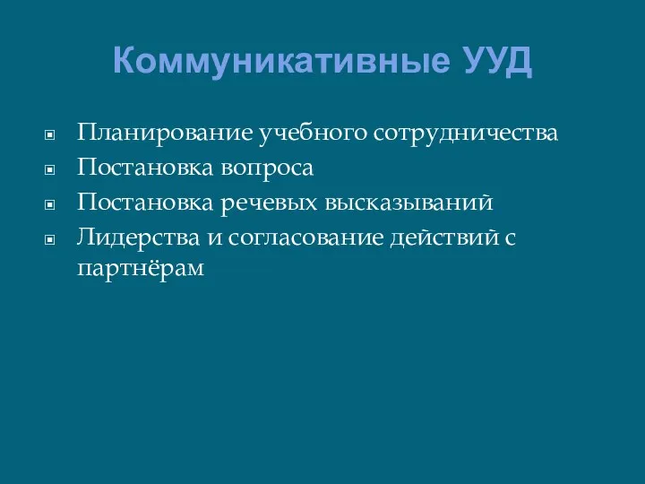 Коммуникативные УУД Планирование учебного сотрудничества Постановка вопроса Постановка речевых высказываний Лидерства и согласование действий с партнёрам