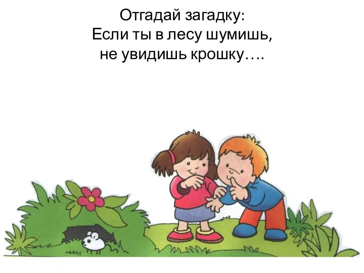 Отгадай загадку: Если ты в лесу шумишь, не увидишь крошку….