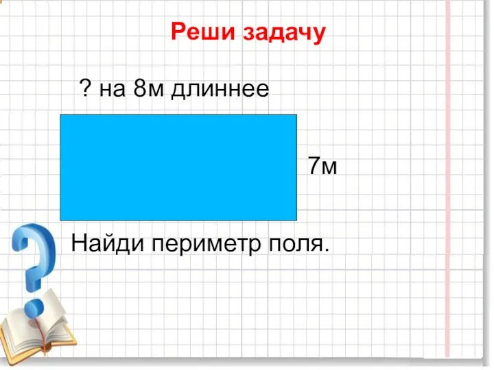 Реши задачу ? на 8м длиннее 7м Найди периметр поля.