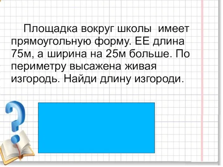 Площадка вокруг школы имеет прямоугольную форму. ЕЕ длина 75м, а