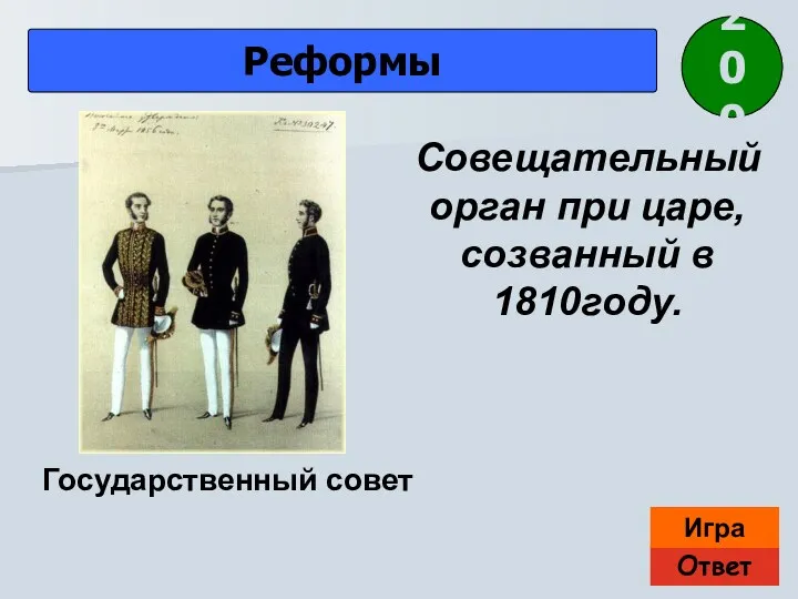 Ответ Игра Реформы Государственный совет Совещательный орган при царе, созванный в 1810году. 200