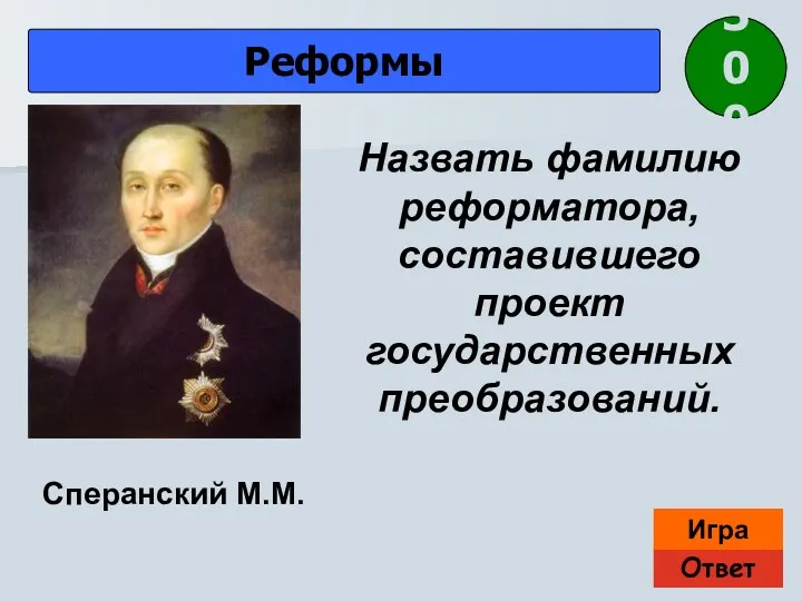 Ответ Игра Реформы Сперанский М.М. Назвать фамилию реформатора, составившего проект государственных преобразований. 300