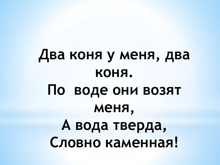 Два коня у меня, два коня. По воде они возят меня, А вода тверда, Словно каменная!