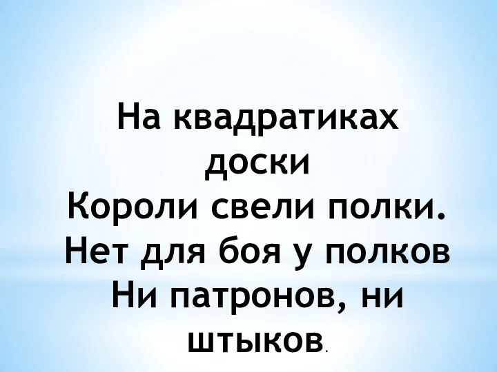 На квадратиках доски Короли свели полки. Нет для боя у полков Ни патронов, ни штыков.