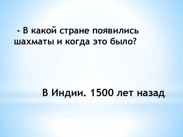 - В какой стране появились шахматы и когда это было? В Индии. 1500 лет назад.