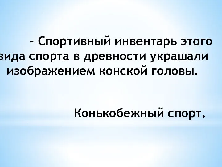 - Спортивный инвентарь этого вида спорта в древности украшали изображением конской головы. Конькобежный спорт.