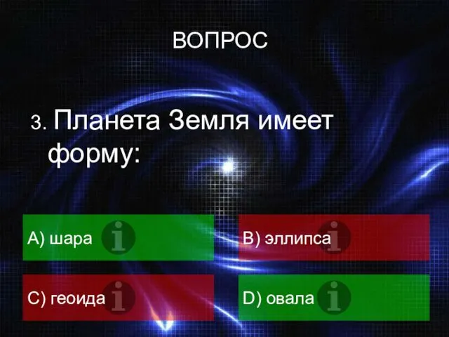 3. Планета Земля имеет форму: A) шара B) эллипса C) геоида D) овала ВОПРОС