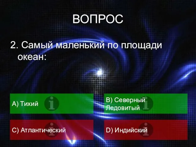 ВОПРОС 2. Самый маленький по площади океан: А) Тихий B) Северный Ледовитый C) Атлантический D) Индийский