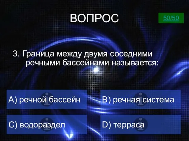 ВОПРОС А) речной бассейн B) речная система C) водораздел D) терраса 50/50 3.