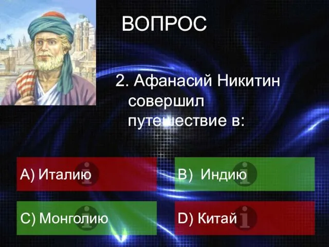 ВОПРОС 2. Афанасий Никитин совершил путешествие в: A) Италию B) Индию C) Монголию D) Китай