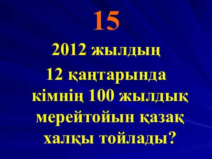 15 2012 жылдың 12 қаңтарында кімнің 100 жылдық мерейтойын қазақ халқы тойлады?