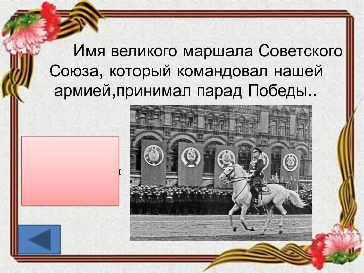 Имя великого маршала Советского Союза, который командовал нашей армией,принимал парад Победы.. Георгий Константинович Жуков