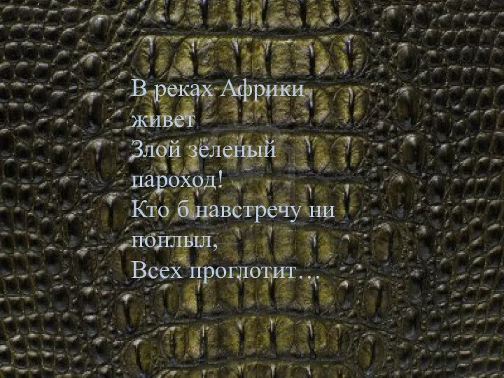 В реках Африки живет Злой зеленый пароход! Кто б навстречу ни поплыл, Всех проглотит…