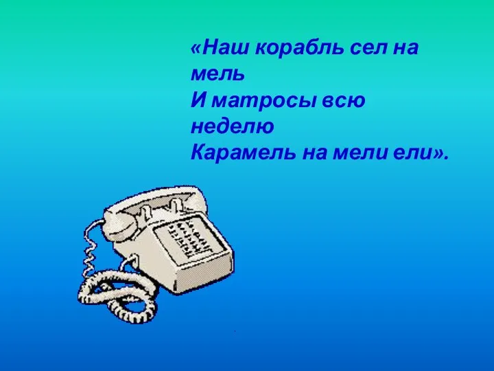 «Наш корабль сел на мель И матросы всю неделю Карамель на мели ели».