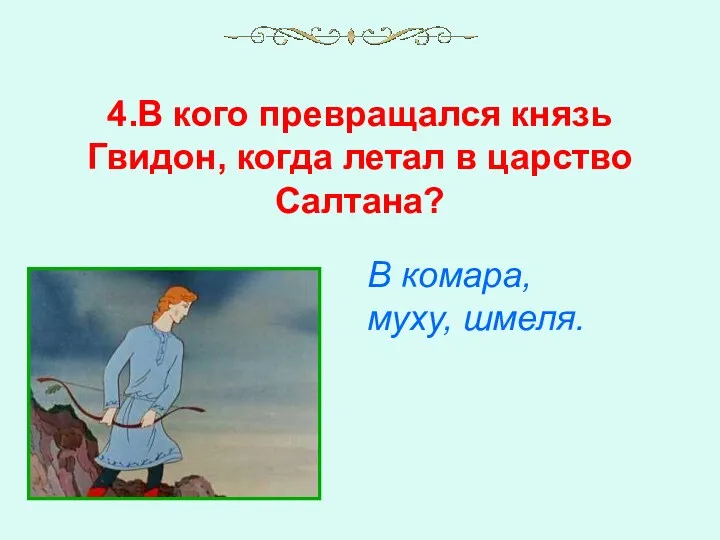 4.В кого превращался князь Гвидон, когда летал в царство Салтана? В комара, муху, шмеля.