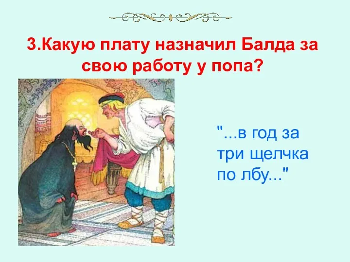 3.Какую плату назначил Балда за свою работу у попа? "...в год за три щелчка по лбу..."