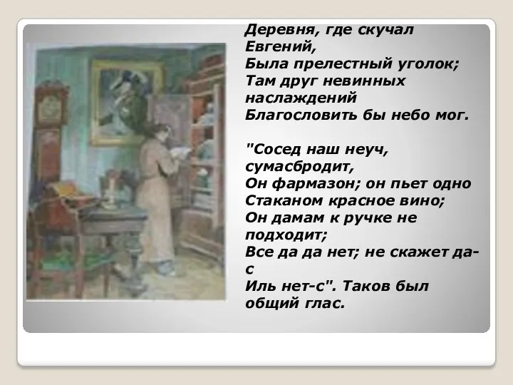 Деревня, где скучал Евгений, Была прелестный уголок; Там друг невинных