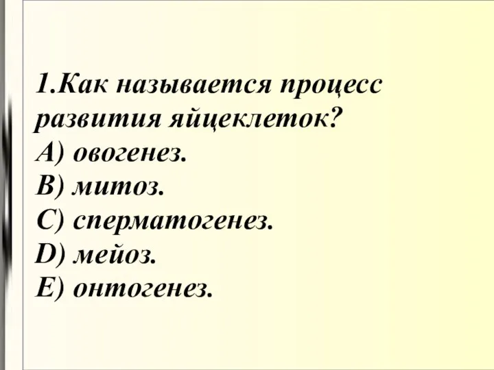 1.Как называется процесс развития яйцеклеток? А) овогенез. В) митоз. С) сперматогенез. D) мейоз. Е) онтогенез.