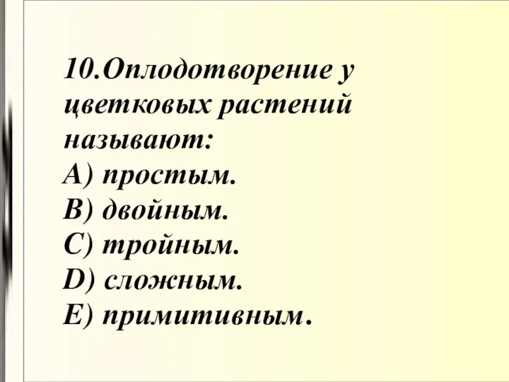 10.Оплодотворение у цветковых растений называют: A) простым. B) двойным. C) тройным. D) сложным. E) примитивным.