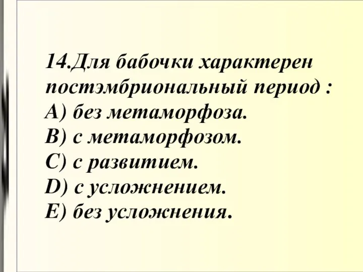 14.Для бабочки характерен постэмбриональный период : A) без метаморфоза. B)