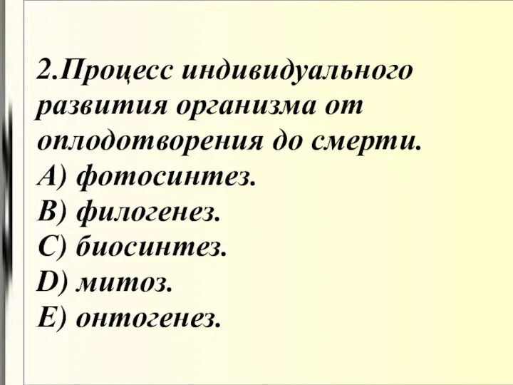 2.Процесс индивидуального развития организма от оплодотворения до смерти. А) фотосинтез.