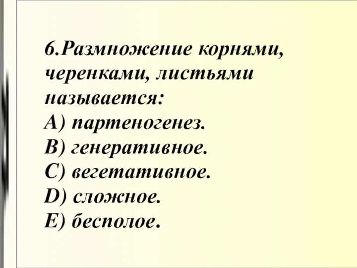 6.Размножение корнями, черенками, листьями называется: A) партеногенез. B) генеративное. C) вегетативное. D) сложное. E) бесполое.