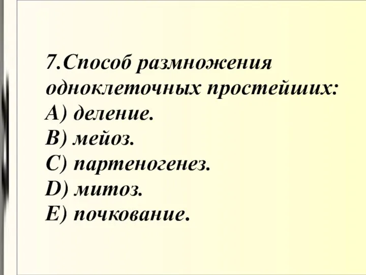 7.Способ размножения одноклеточных простейших: A) деление. B) мейоз. C) партеногенез. D) митоз. E) почкование.