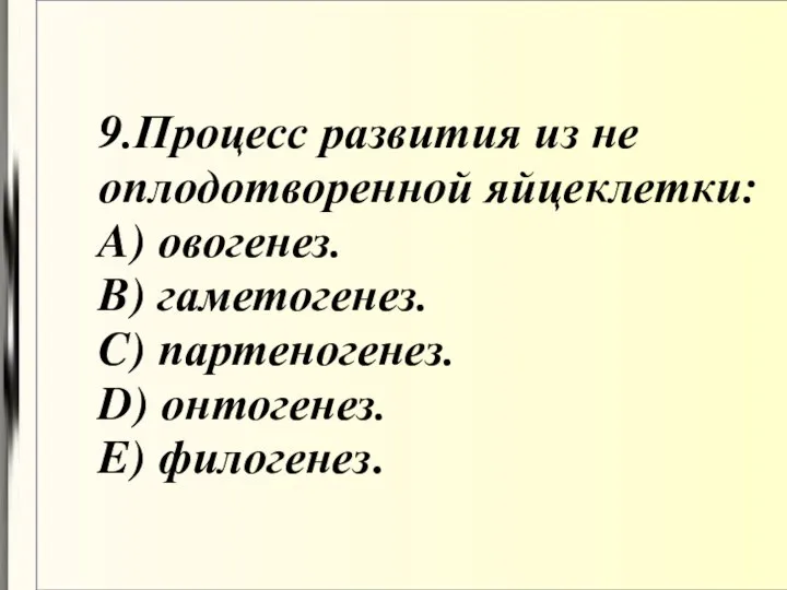 9.Процесс развития из не оплодотворенной яйцеклетки: A) овогенез. B) гаметогенез. C) партеногенез. D) онтогенез. E) филогенез.