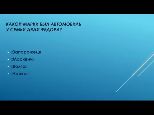 Какой марки был автомобиль у семьи дяди федора? «Запорожец» «Москвич» «Волга» «Чайка»