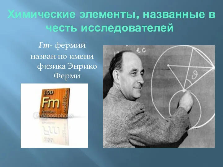 Химические элементы, названные в честь исследователей Fm- фермий назван по имени физика Энрико Ферми