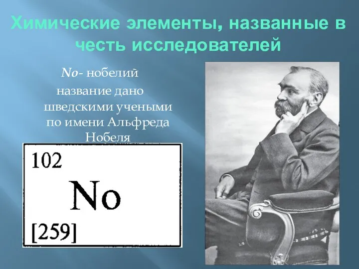 Химические элементы, названные в честь исследователей No- нобелий название дано шведскими учеными по имени Альфреда Нобеля