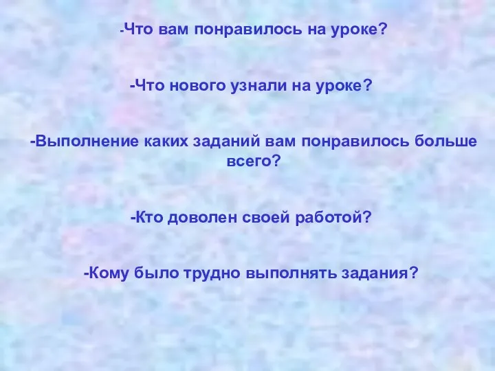 -Что вам понравилось на уроке? Что нового узнали на уроке?