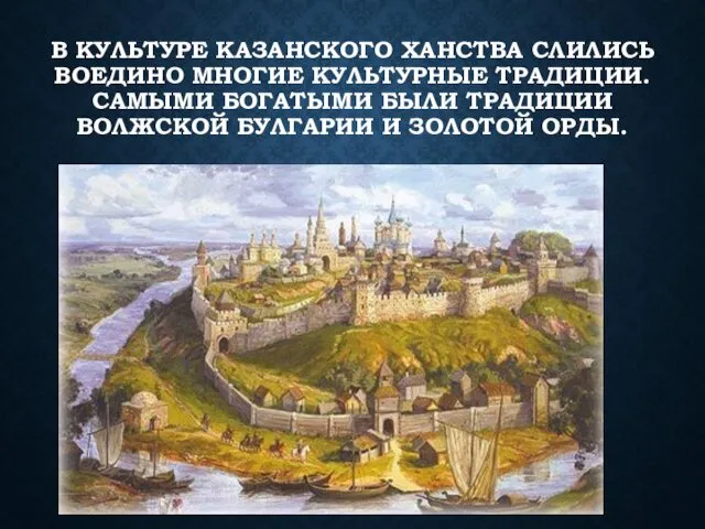 В КУЛЬТУРЕ КАЗАНСКОГО ХАНСТВА СЛИЛИСЬ ВОЕДИНО МНОГИЕ КУЛЬТУРНЫЕ ТРАДИЦИИ. САМЫМИ