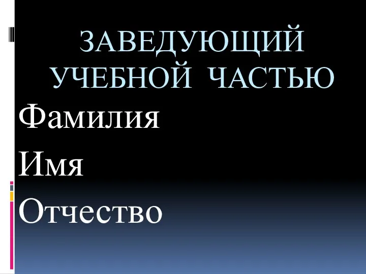 ЗАВЕДУЮЩИЙ УЧЕБНОЙ ЧАСТЬЮ Фамилия Имя Отчество