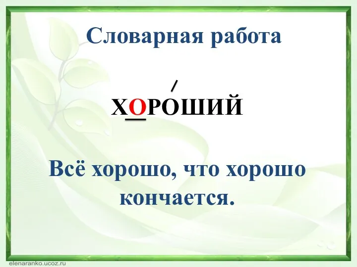 Словарная работа ХОРОШИЙ Всё хорошо, что хорошо кончается.