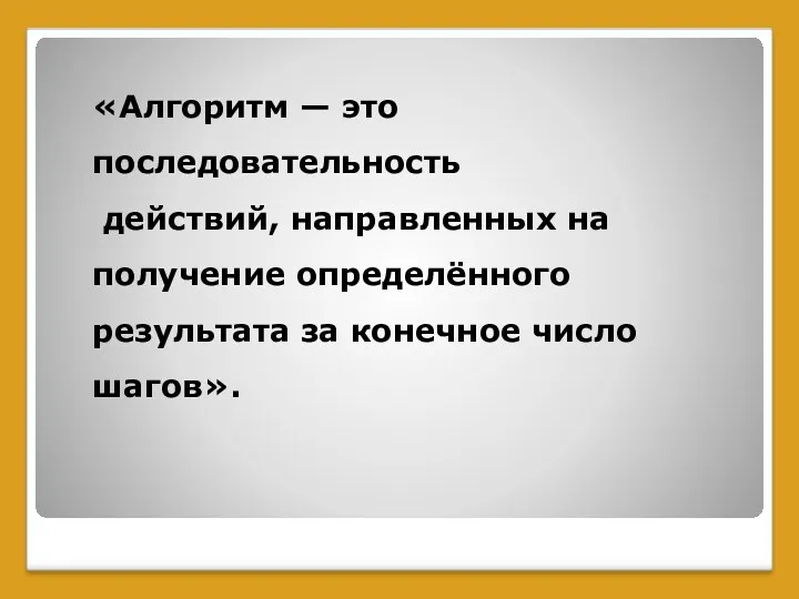 «Алгоритм — это последовательность действий, направленных на получение определённого результата за конечное число шагов».