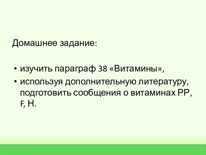 Домашнее задание: изучить параграф 38 «Витамины», используя дополнительную литературу, подготовить сообщения о витаминах РР, F, Н.