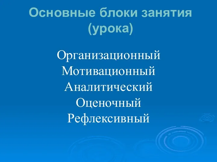 Основные блоки занятия (урока) Организационный Мотивационный Аналитический Оценочный Рефлексивный