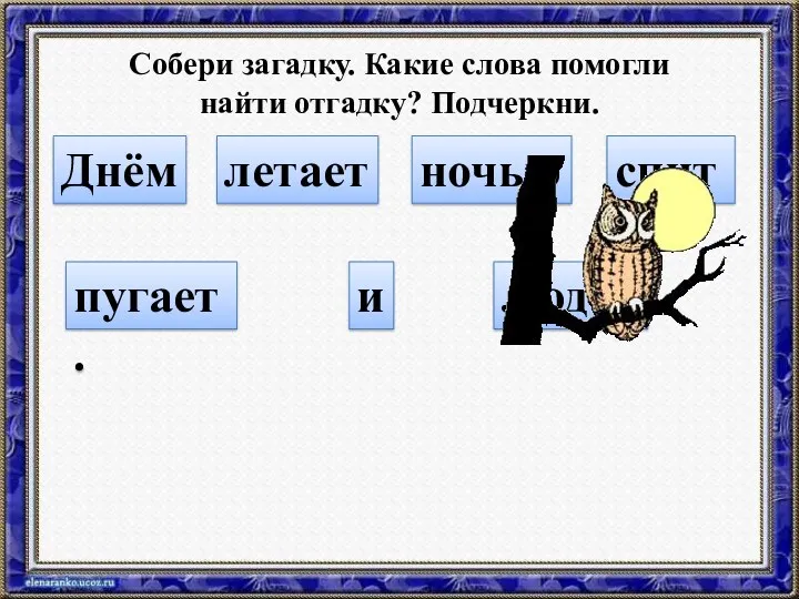 Собери загадку. Какие слова помогли найти отгадку? Подчеркни. Днём спит, летает ночью пугает. людей и