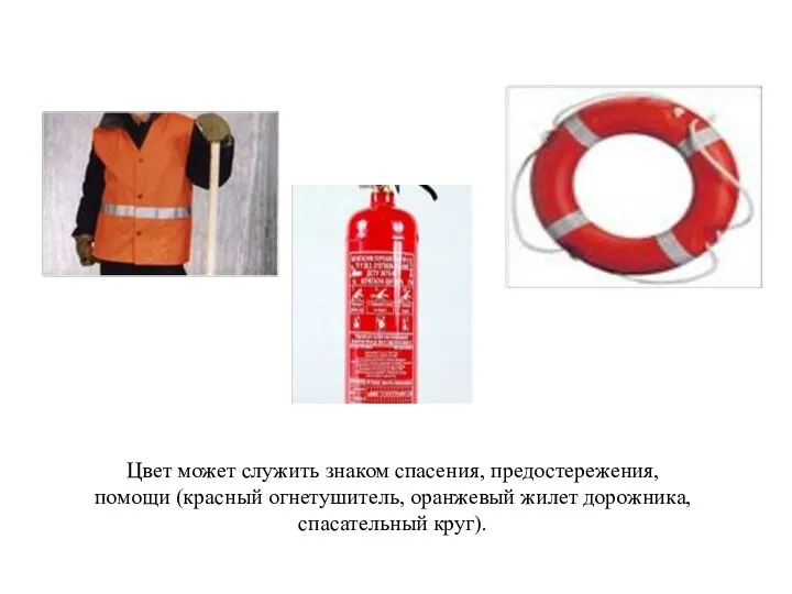 Цвет может служить знаком спасения, предостережения, помощи (красный огнетушитель, оранжевый жилет дорожника, спасательный круг).