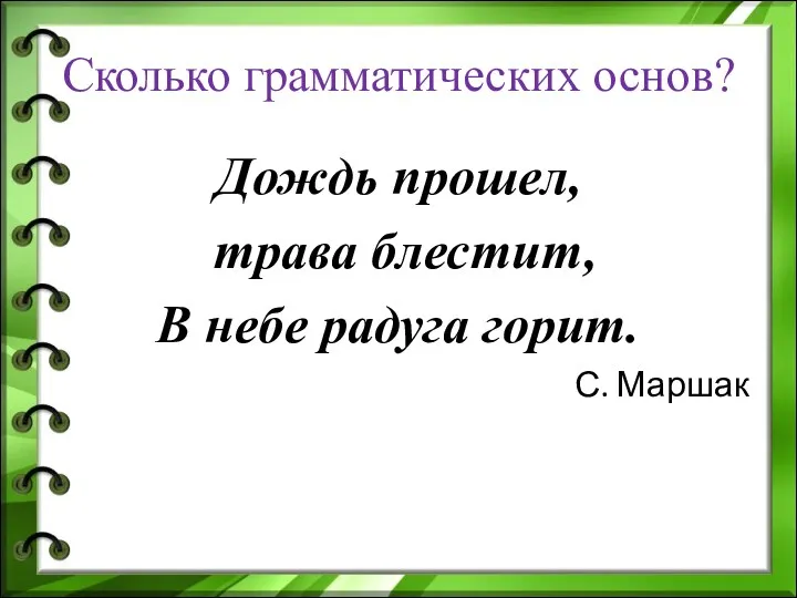 Сколько грамматических основ? Дождь прошел, трава блестит, В небе радуга горит. С. Маршак